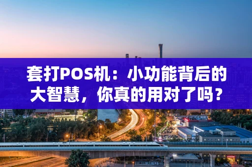 套打POS机:小功能背后的大智慧,你真的用对了吗? 套打POS机:小功能背后的大智慧,你真的用对了吗?