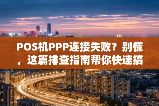 POS机PPP连接失败?别慌,这篇排查指南帮你快速搞定! POS机PPP连接失败?别慌,这篇排查指南帮你快速搞定!