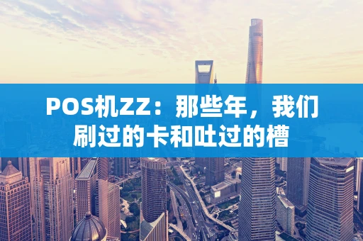 POS机ZZ:那些年,我们刷过的卡和吐过的槽 POS机ZZ:那些年,我们刷过的卡和吐过的槽