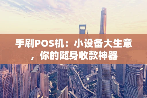 手刷POS机:小设备大生意,你的随身收款神器 手刷POS机:小设备大生意,你的随身收款神器