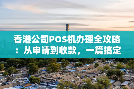 香港公司POS机办理全攻略:从申请到收款,一篇搞定! 香港公司POS机办理全攻略:从申请到收款,一篇搞定!