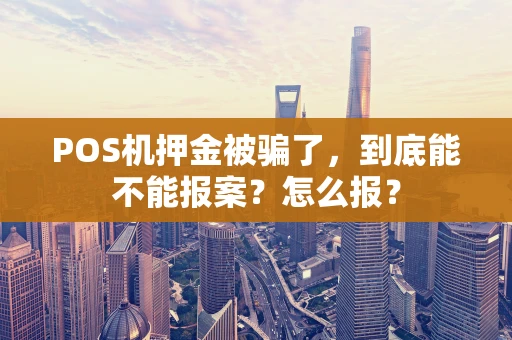 POS机押金被骗了,到底能不能报案?怎么报? POS机押金被骗了,到底能不能报案?怎么报?