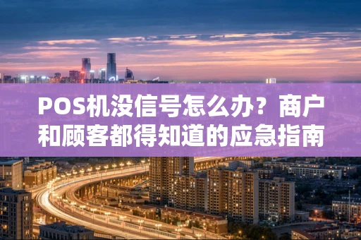 POS机没信号怎么办？商户和顾客都得知道的应急指南