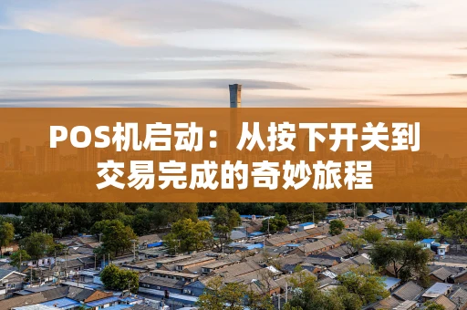 POS机启动：从按下开关到交易完成的奇妙旅程