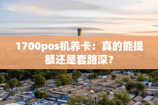 1700pos机养卡:真的能提额还是套路深? 1700pos机养卡:真的能提额还是套路深?