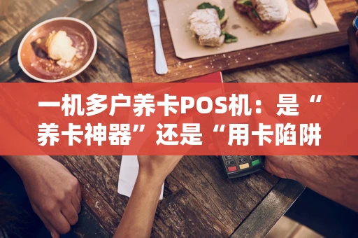 一机多户养卡POS机:是“养卡神器”还是“用卡陷阱”? 一机多户养卡POS机:是“养卡神器”还是“用卡陷阱”?