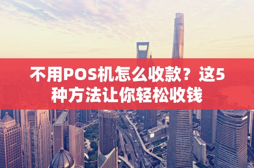 不用POS机怎么收款?这5种方法让你轻松收钱 不用POS机怎么收款?这5种方法让你轻松收钱
