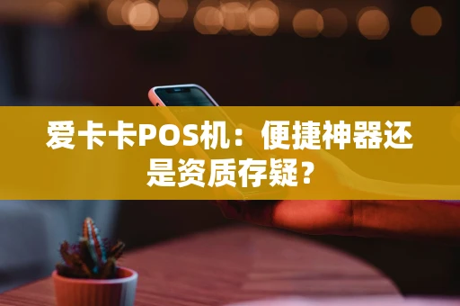 爱卡卡POS机：便捷神器还是资质存疑？