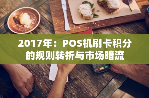 2017年:POS机刷卡积分的规则转折与市场暗流 2017年:POS机刷卡积分的规则转折与市场暗流