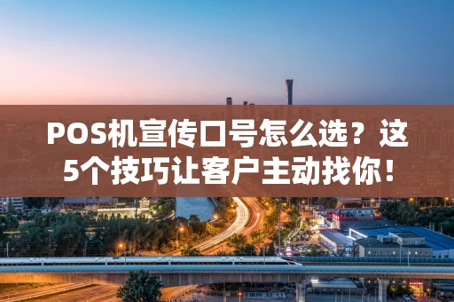 POS机宣传口号怎么选？这5个技巧让客户主动找你！