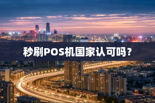 秒刷POS机国家认可吗? 秒刷POS机国家认可吗?
