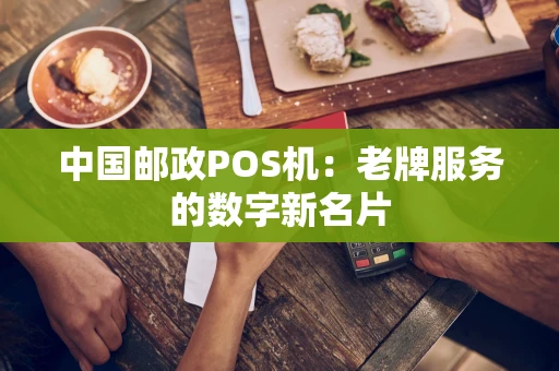 中国邮政POS机:老牌服务的数字新名片 中国邮政POS机:老牌服务的数字新名片