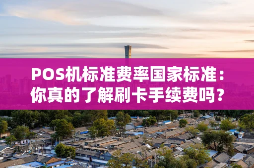 POS机标准费率国家标准:你真的了解刷卡手续费吗? POS机标准费率国家标准:你真的了解刷卡手续费吗?
