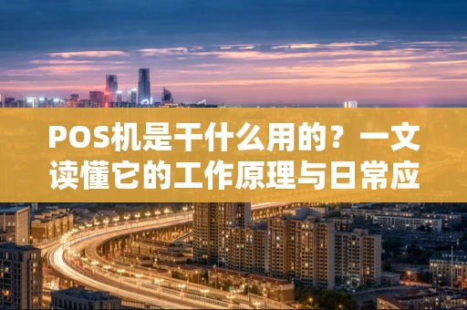 POS机是干什么用的?一文读懂它的工作原理与日常应用 POS机是干什么用的?一文读懂它的工作原理与日常应用