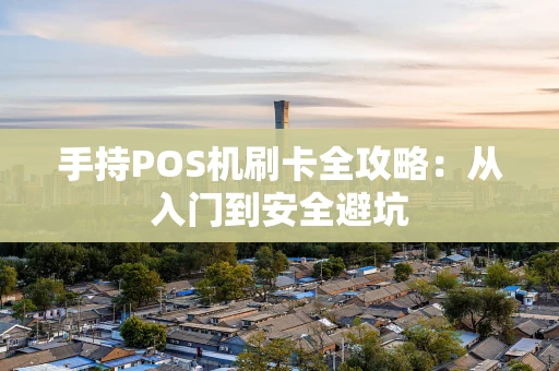 手持POS机刷卡全攻略:从入门到安全避坑 手持POS机刷卡全攻略:从入门到安全避坑