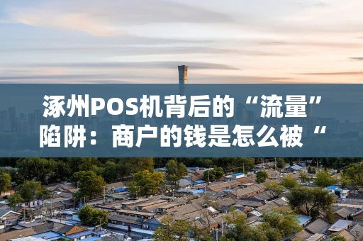 涿州POS机背后的“流量”陷阱:商户的钱是怎么被“刷”走的? 涿州POS机背后的“流量”陷阱:商户的钱是怎么被“刷”走的?