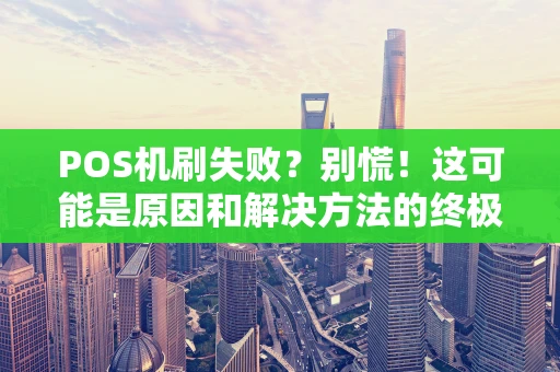 POS机刷失败?别慌!这可能是原因和解决方法的终极指南 POS机刷失败?别慌!这可能是原因和解决方法的终极指南