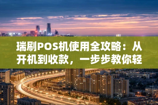 瑞刷POS机使用全攻略:从开机到收款,一步步教你轻松上手 瑞刷POS机使用全攻略:从开机到收款,一步步教你轻松上手