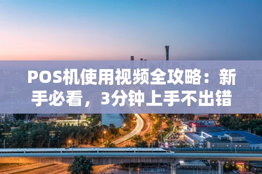 POS机使用视频全攻略:新手必看,3分钟上手不出错! POS机使用视频全攻略:新手必看,3分钟上手不出错!