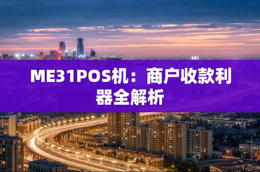 ME31POS机:商户收款利器全解析 ME31POS机:商户收款利器全解析