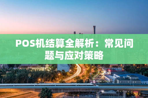 POS机结算全解析:常见问题与应对策略 POS机结算全解析:常见问题与应对策略