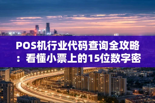 POS机行业代码查询全攻略:看懂小票上的15位数字密码 POS机行业代码查询全攻略:看懂小票上的15位数字密码