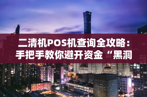 二清机POS机查询全攻略:手把手教你避开资金“黑洞” 二清机POS机查询全攻略:手把手教你避开资金“黑洞”