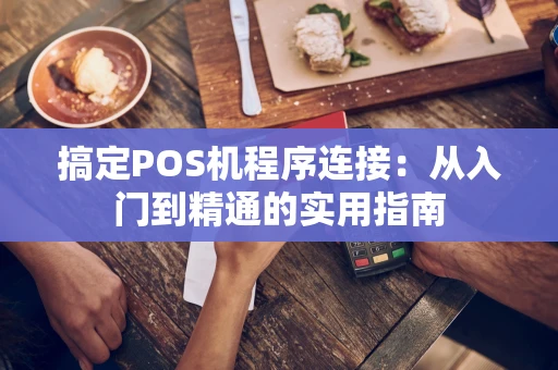 搞定POS机程序连接:从入门到精通的实用指南 搞定POS机程序连接:从入门到精通的实用指南