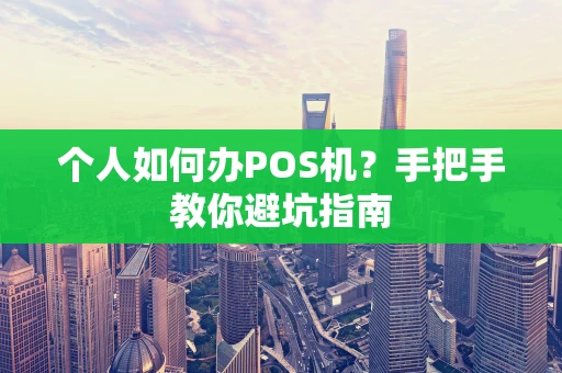 个人如何办POS机?手把手教你避坑指南 个人如何办POS机?手把手教你避坑指南