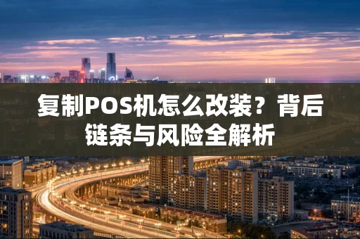 复制POS机怎么改装?背后链条与风险全解析 复制POS机怎么改装?背后链条与风险全解析