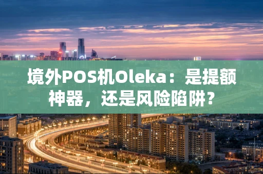 境外POS机Oleka:是提额神器,还是风险陷阱? 境外POS机Oleka:是提额神器,还是风险陷阱?