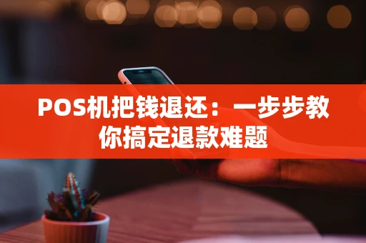 POS机把钱退还:一步步教你搞定退款难题 POS机把钱退还:一步步教你搞定退款难题