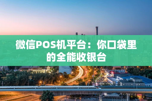 微信POS机平台:你口袋里的全能收银台 微信POS机平台:你口袋里的全能收银台
