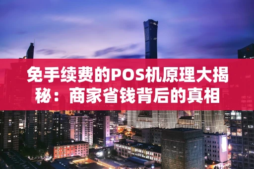 免手续费的POS机原理大揭秘:商家省钱背后的真相 免手续费的POS机原理大揭秘:商家省钱背后的真相