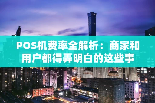 POS机费率全解析:商家和用户都得弄明白的这些事 POS机费率全解析:商家和用户都得弄明白的这些事
