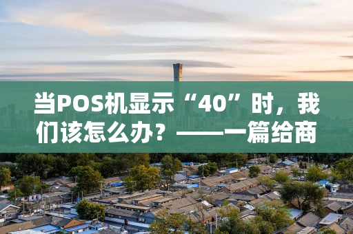 当POS机显示“40”时,我们该怎么办?——一篇给商户和持卡人的实用指南 当POS机显示“40”时,我们该怎么办?——一篇给商户和持卡人的实用指南