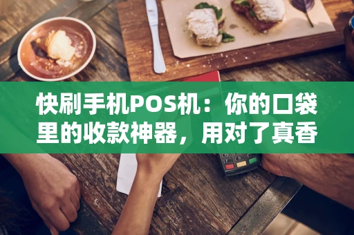 快刷手机POS机:你的口袋里的收款神器,用对了真香! 快刷手机POS机:你的口袋里的收款神器,用对了真香!