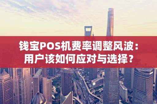 钱宝POS机费率调整风波:用户该如何应对与选择? 钱宝POS机费率调整风波:用户该如何应对与选择?