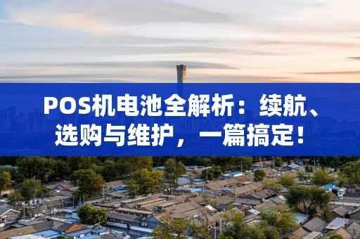 POS机电池全解析:续航、选购与维护,一篇搞定! POS机电池全解析:续航、选购与维护,一篇搞定!