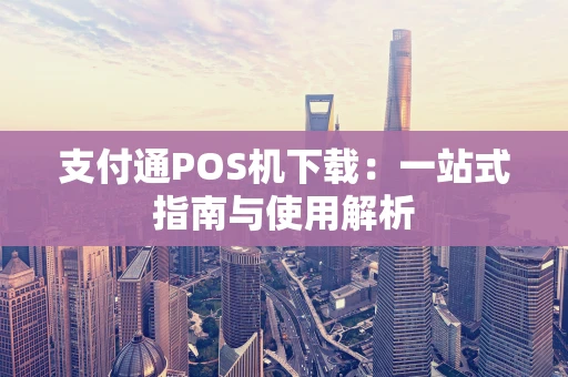 支付通POS机下载:一站式指南与使用解析 支付通POS机下载:一站式指南与使用解析