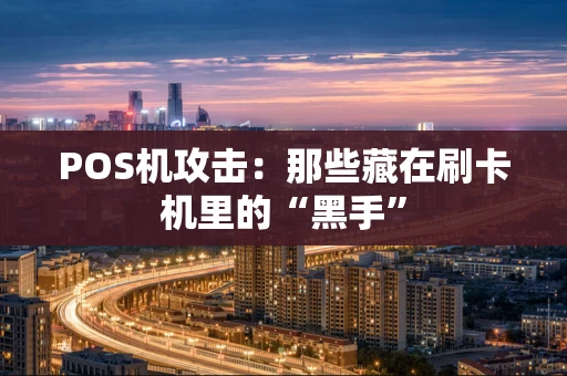 POS机攻击:那些藏在刷卡机里的“黑手” POS机攻击:那些藏在刷卡机里的“黑手”
