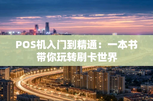 POS机入门到精通:一本书带你玩转刷卡世界 POS机入门到精通:一本书带你玩转刷卡世界