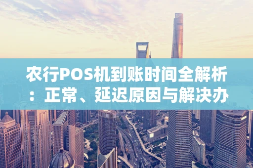 农行POS机到账时间全解析:正常、延迟原因与解决办法 农行POS机到账时间全解析:正常、延迟原因与解决办法