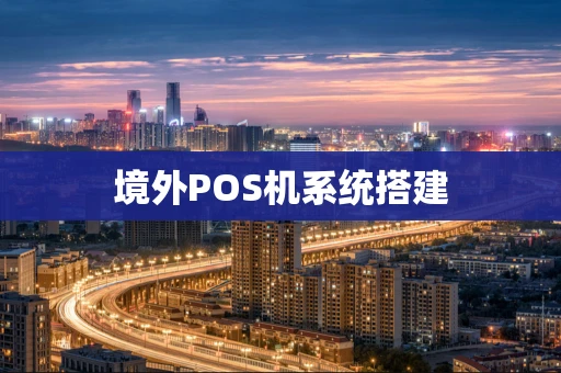 境外POS机系统搭建 境外POS机系统搭建