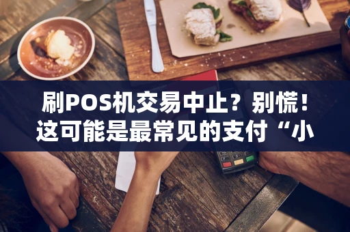 刷POS机交易中止?别慌!这可能是最常见的支付“小插曲” 刷POS机交易中止?别慌!这可能是最常见的支付“小插曲”