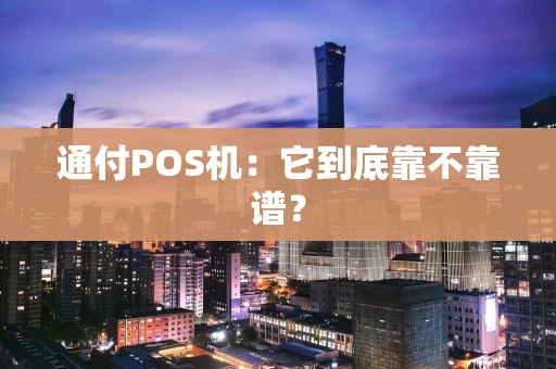 通付POS机:它到底靠不靠谱? 通付POS机:它到底靠不靠谱?