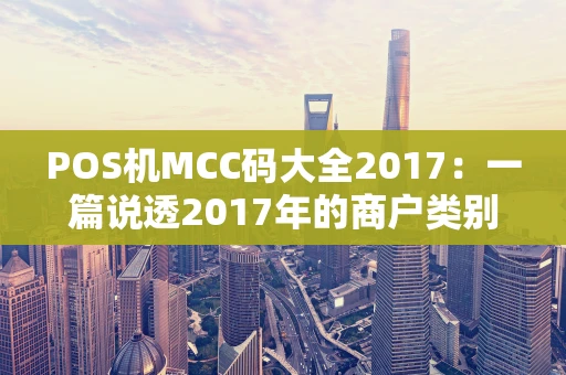 POS机MCC码大全2017:一篇说透2017年的商户类别码 POS机MCC码大全2017:一篇说透2017年的商户类别码