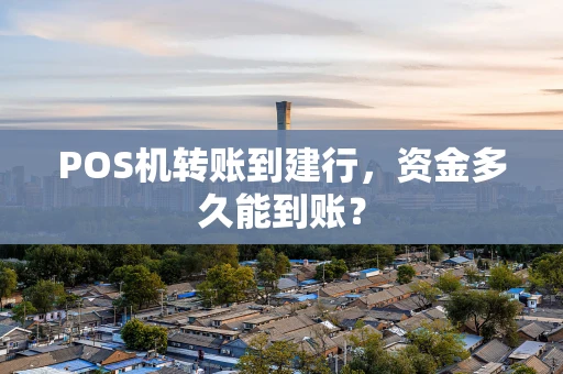 POS机转账到建行,资金多久能到账? POS机转账到建行,资金多久能到账?
