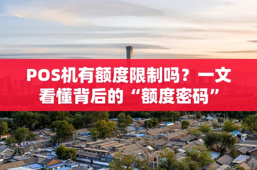 POS机有额度限制吗?一文看懂背后的“额度密码” POS机有额度限制吗?一文看懂背后的“额度密码”