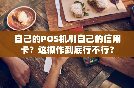 自己的POS机刷自己的信用卡?这操作到底行不行? 自己的POS机刷自己的信用卡?这操作到底行不行?